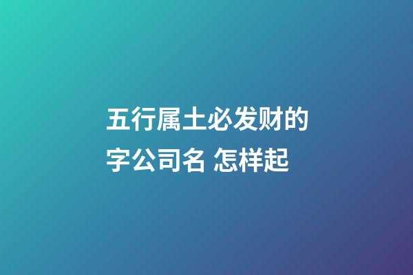 五行属土必发财的字公司名 怎样起-第1张-公司起名-玄机派